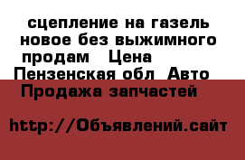 сцепление на газель новое без выжимного продам › Цена ­ 2 000 - Пензенская обл. Авто » Продажа запчастей   